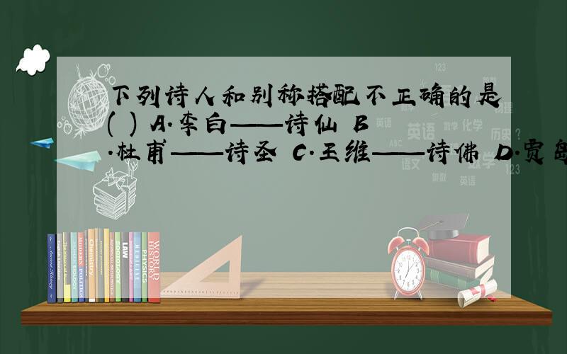 下列诗人和别称搭配不正确的是( ) A.李白——诗仙 B.杜甫——诗圣 C.王维——诗佛 D.贾岛——诗鬼