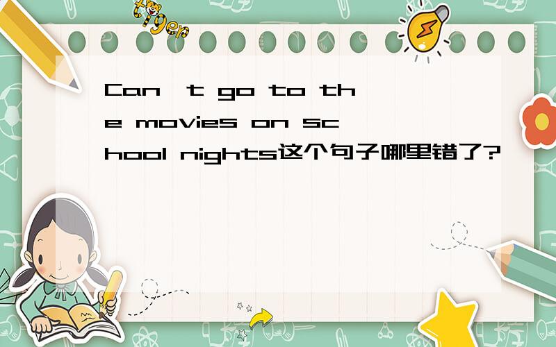 Can't go to the movies on school nights这个句子哪里错了?