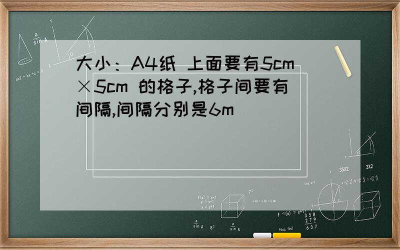 大小：A4纸 上面要有5cm×5cm 的格子,格子间要有间隔,间隔分别是6m