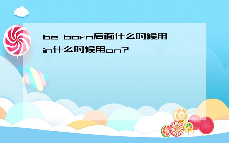 be born后面什么时候用in什么时候用on?