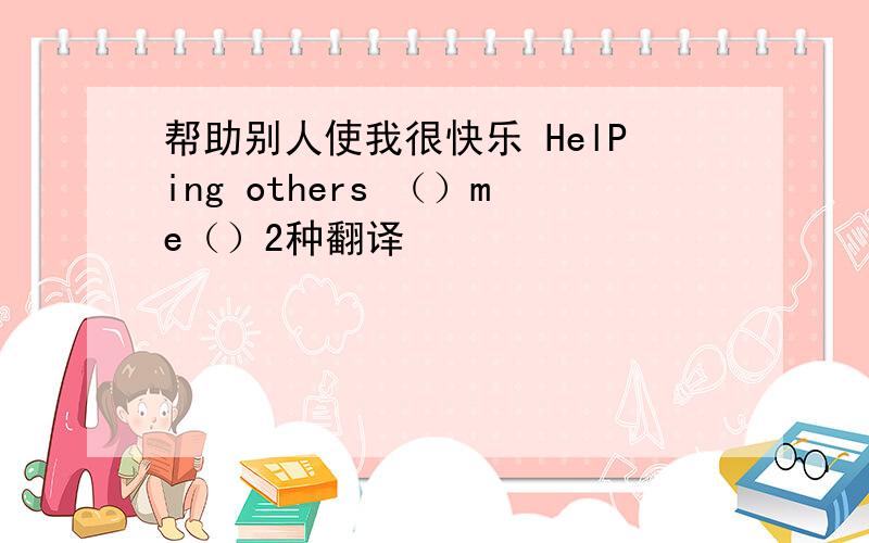 帮助别人使我很快乐 HelPing others （）me（）2种翻译