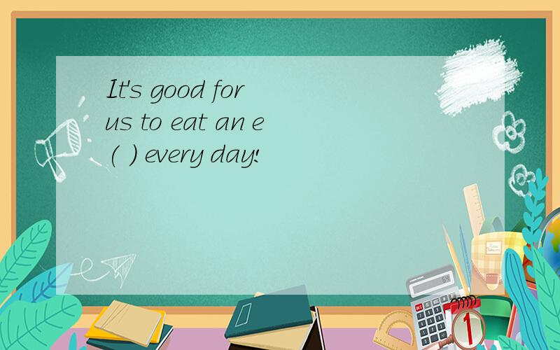 It's good for us to eat an e( ) every day!