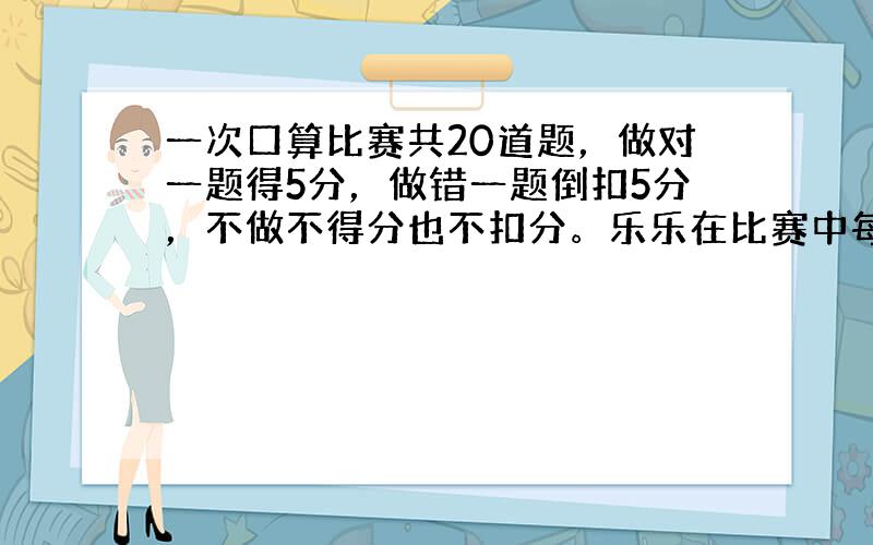 一次口算比赛共20道题，做对一题得5分，做错一题倒扣5分，不做不得分也不扣分。乐乐在比赛中每道题都做了，最后考了60分，