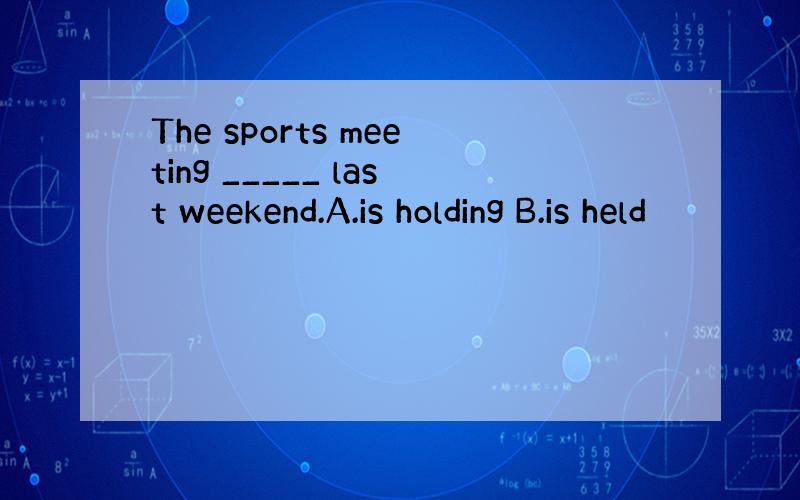 The sports meeting _____ last weekend.A.is holding B.is held