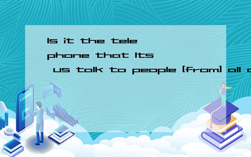 Is it the telephone that lts us talk to people [from] all ov