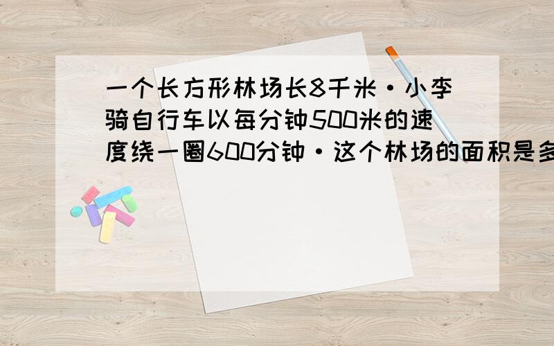 一个长方形林场长8千米·小李骑自行车以每分钟500米的速度绕一圈600分钟·这个林场的面积是多少公顷?