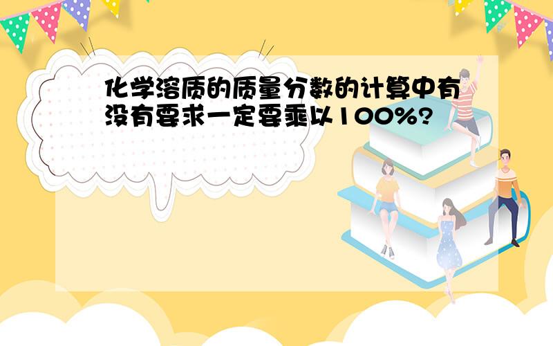 化学溶质的质量分数的计算中有没有要求一定要乘以100%?