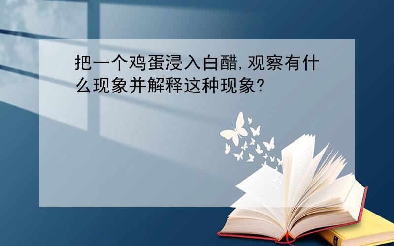 把一个鸡蛋浸入白醋,观察有什么现象并解释这种现象?