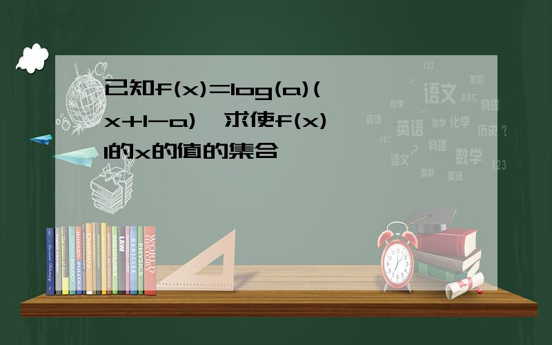 已知f(x)=log(a)(x+1-a),求使f(x)>1的x的值的集合