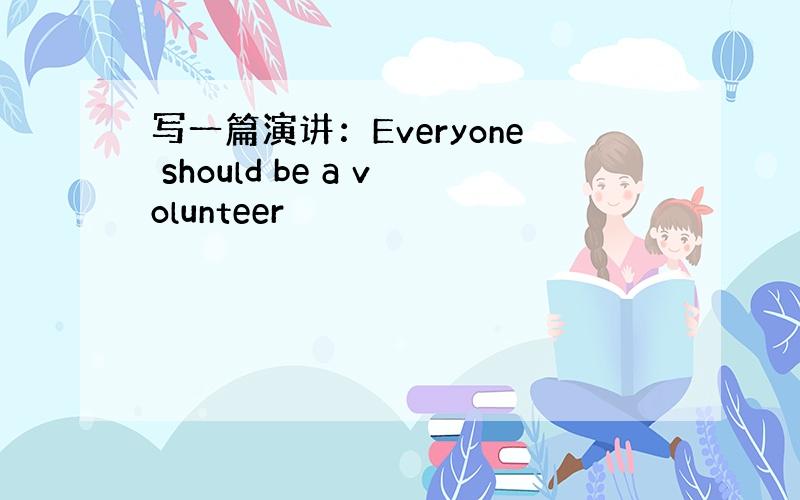 写一篇演讲：Everyone should be a volunteer