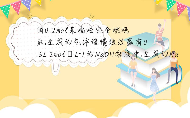 将0.2mol某烷烃完全燃烧后,生成的气体缓慢通过盛有0.5L 2mol•L-1的NaOH溶液中,生成的Na