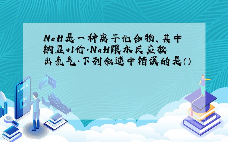 NaH是一种离子化合物,其中钠显+1价.NaH跟水反应放出氢气.下列叙述中错误的是（）