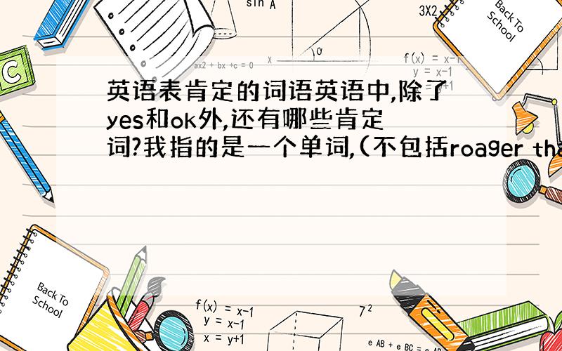 英语表肯定的词语英语中,除了yes和ok外,还有哪些肯定词?我指的是一个单词,(不包括roager that、copy