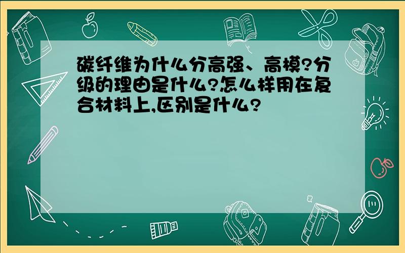 碳纤维为什么分高强、高模?分级的理由是什么?怎么样用在复合材料上,区别是什么?