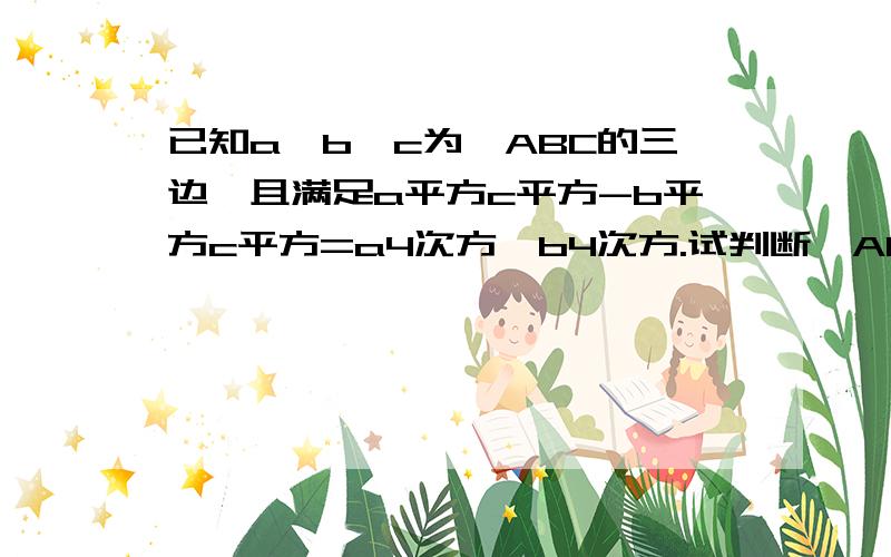 已知a,b,c为△ABC的三边,且满足a平方c平方-b平方c平方=a4次方一b4次方.试判断△ABC的形状.