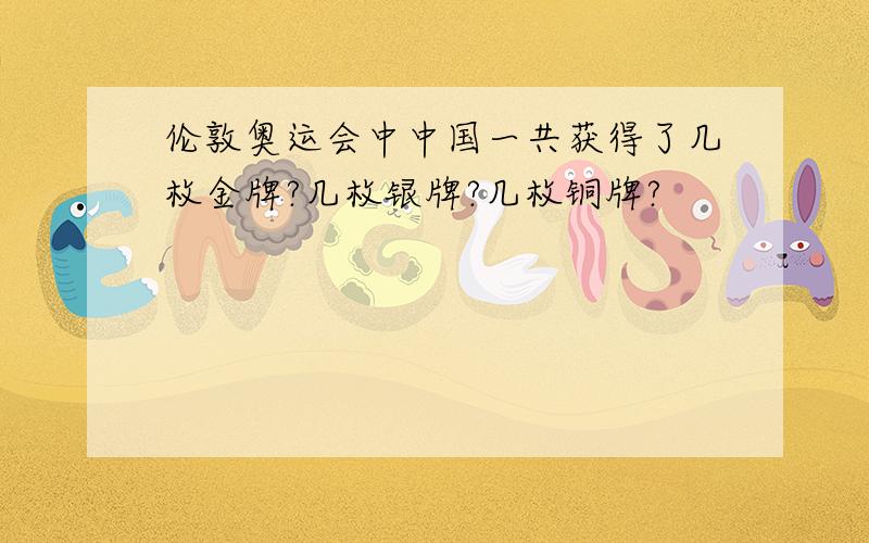 伦敦奥运会中中国一共获得了几枚金牌?几枚银牌?几枚铜牌?