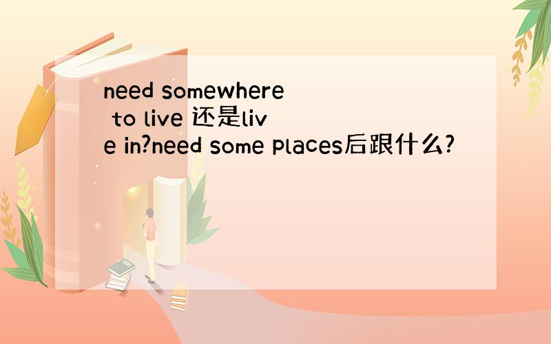 need somewhere to live 还是live in?need some places后跟什么?