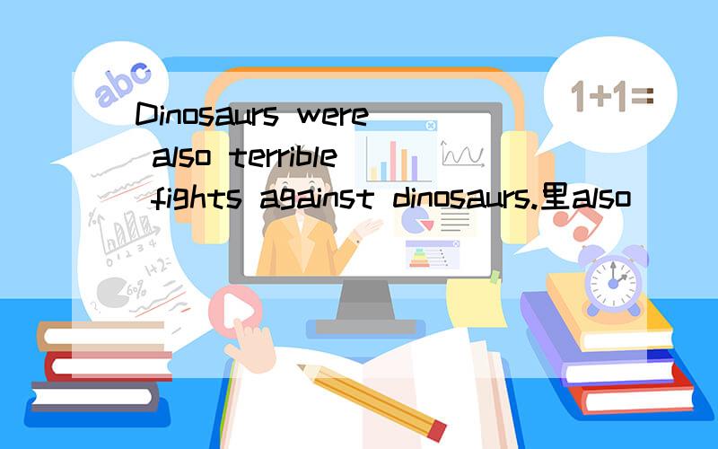 Dinosaurs were also terrible fights against dinosaurs.里also