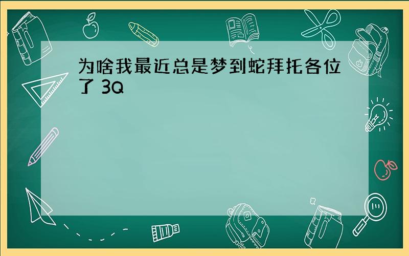 为啥我最近总是梦到蛇拜托各位了 3Q