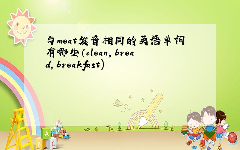 与meat发音相同的英语单词有哪些（clean,bread,breakfast)