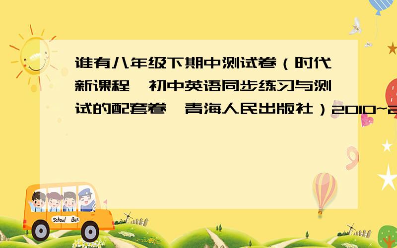 谁有八年级下期中测试卷（时代新课程、初中英语同步练习与测试的配套卷、青海人民出版社）2010~2011