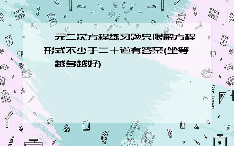 一元二次方程练习题只限解方程形式不少于二十道有答案(坐等,越多越好)