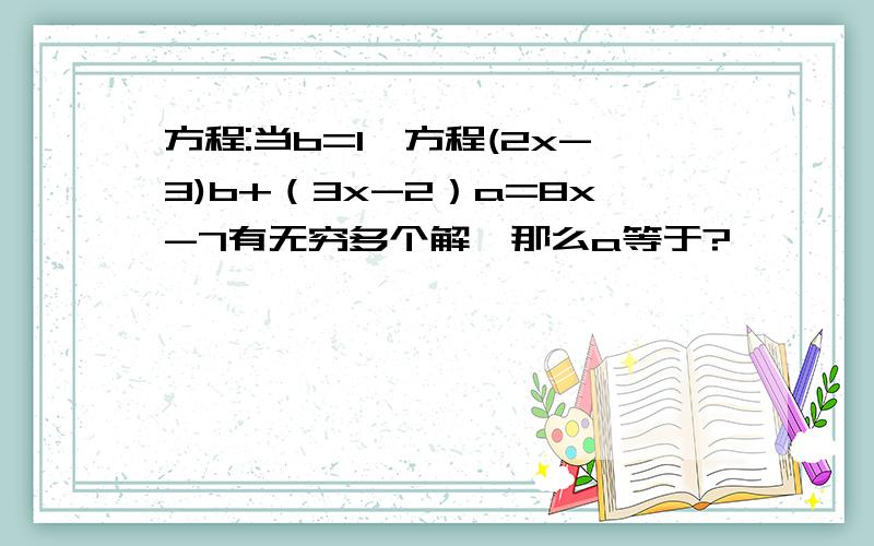 方程:当b=1,方程(2x-3)b+（3x-2）a=8x-7有无穷多个解,那么a等于?