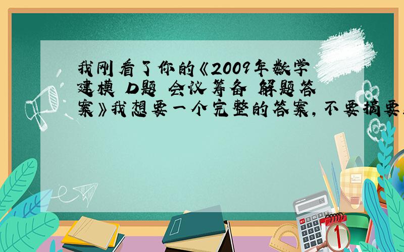 我刚看了你的《2009年数学建模 D题 会议筹备 解题答案》我想要一个完整的答案,不要摘要!这关系到我的学分问题,务必帮