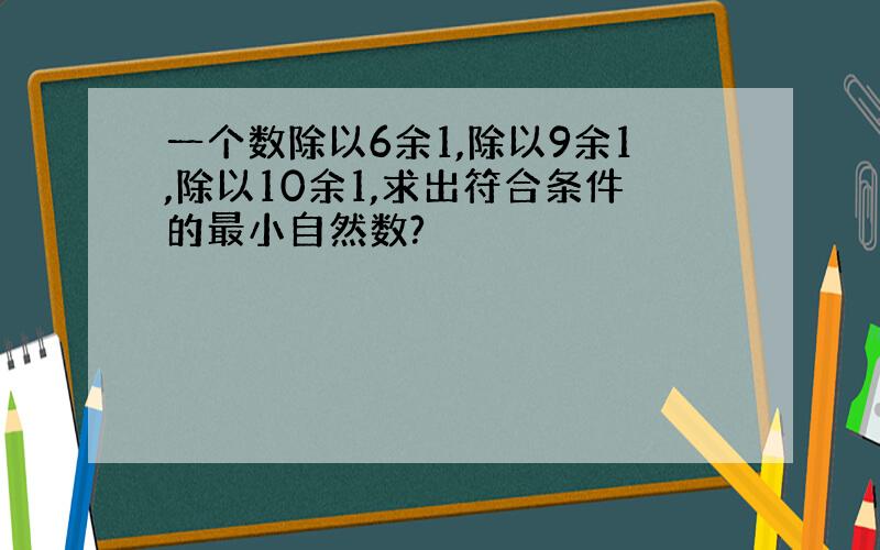 一个数除以6余1,除以9余1,除以10余1,求出符合条件的最小自然数?