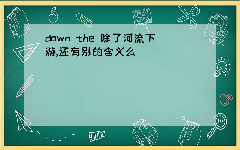 down the 除了河流下游,还有别的含义么