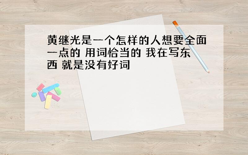 黄继光是一个怎样的人想要全面一点的 用词恰当的 我在写东西 就是没有好词