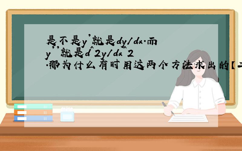 是不是y'就是dy/dx.而y''就是d^2y/dx^2.那为什么有时用这两个方法求出的【二阶导数】不相同啊