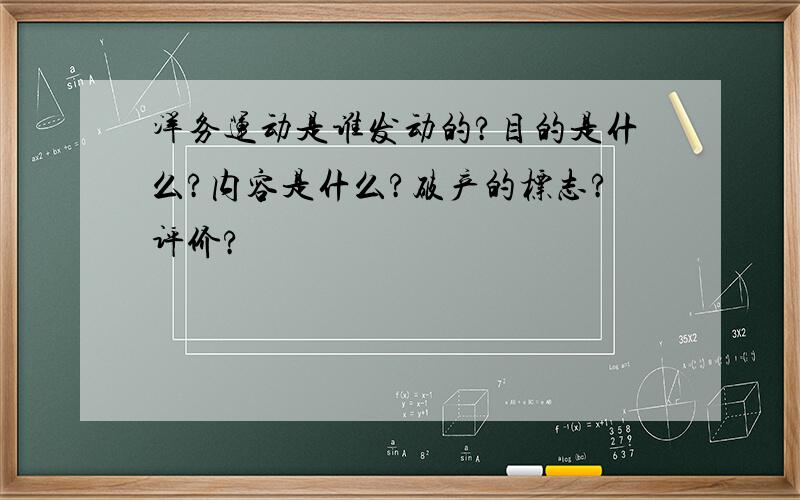 洋务运动是谁发动的?目的是什么?内容是什么?破产的标志?评价?