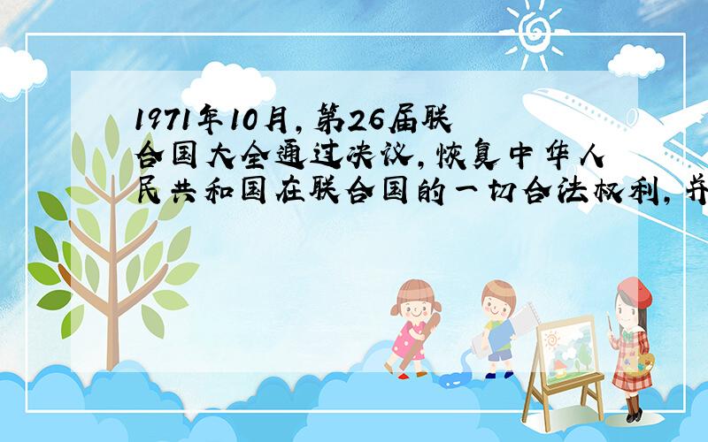 1971年10月,第26届联合国大全通过决议,恢复中华人民共和国在联合国的一切合法权利,并立即把蒋介石的代表驱逐出联合国