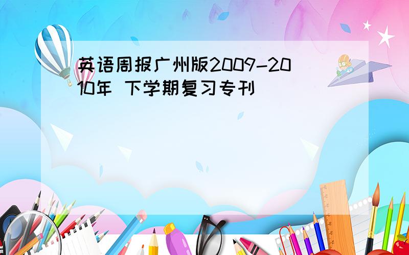 英语周报广州版2009-2010年 下学期复习专刊