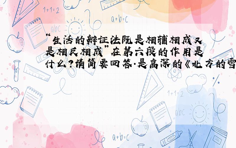 “生活的辩证法既是相辅相成又是相反相成”在第六段的作用是什么?请简要回答.是高深的《北方的雪》.