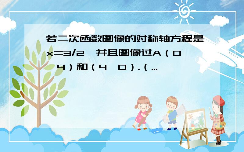 若二次函数图像的对称轴方程是x=3/2,并且图像过A（0,4）和（4,0）.（...