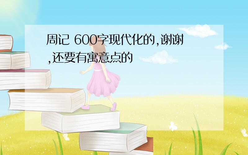 周记 600字现代化的,谢谢,还要有寓意点的