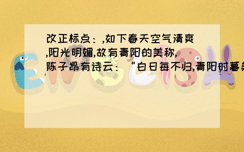 改正标点：,如下春天空气清爽,阳光明媚,故有青阳的美称,陈子昂有诗云：“白日每不归,青阳时暮矣.”并解释为什么这么改