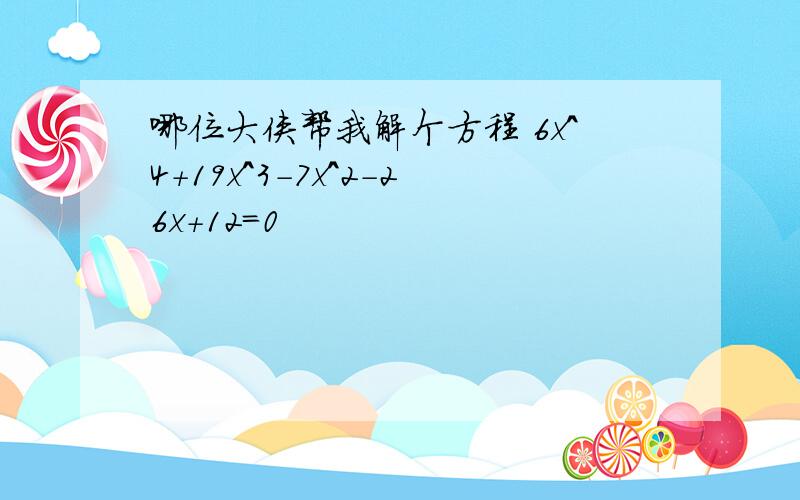 哪位大侠帮我解个方程 6x^4+19x^3-7x^2-26x+12=0