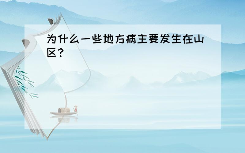 为什么一些地方病主要发生在山区?