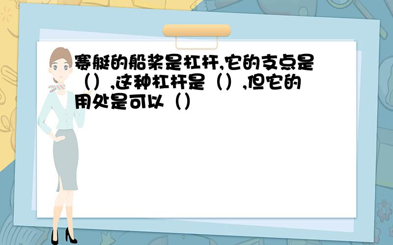 赛艇的船桨是杠杆,它的支点是（）,这种杠杆是（）,但它的用处是可以（）