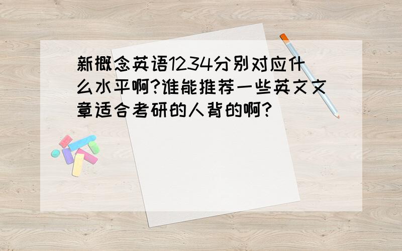 新概念英语1234分别对应什么水平啊?谁能推荐一些英文文章适合考研的人背的啊?