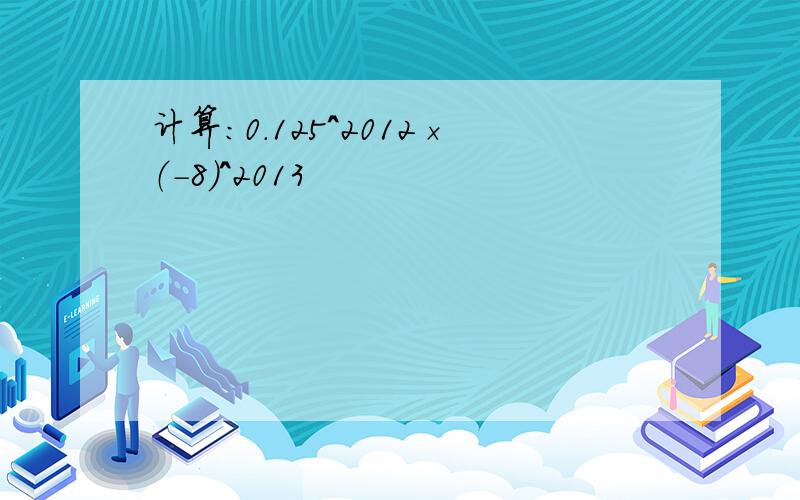 计算：0.125^2012×（-8）^2013