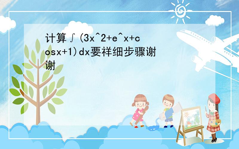 计算∫(3x^2+e^x+cosx+1)dx要祥细步骤谢谢