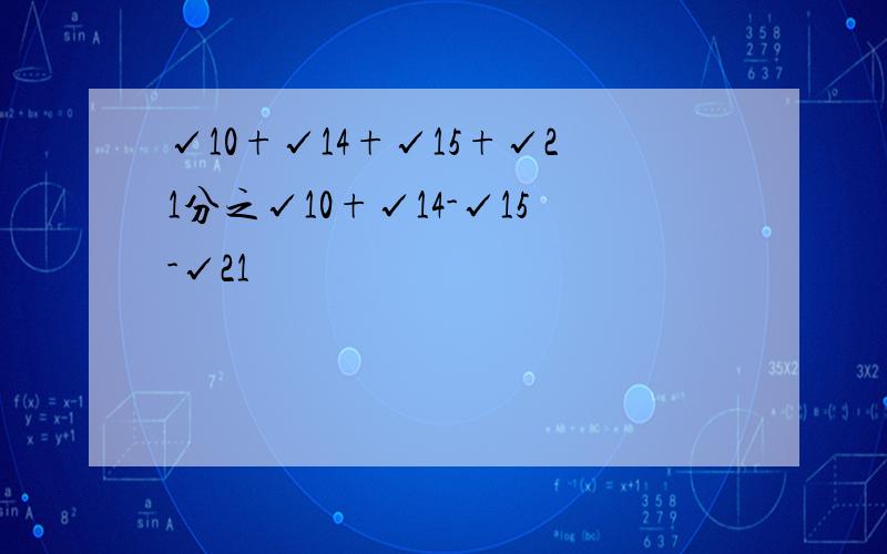 √10+√14+√15+√21分之√10+√14-√15-√21