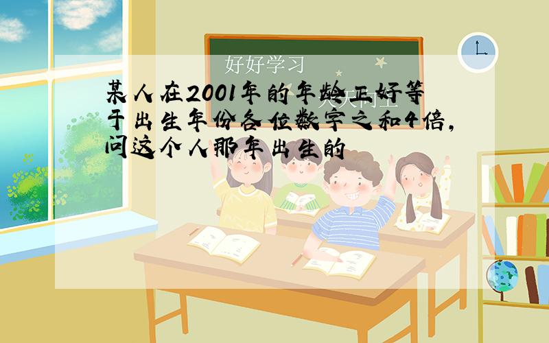 某人在2001年的年龄正好等于出生年份各位数字之和4倍,问这个人那年出生的