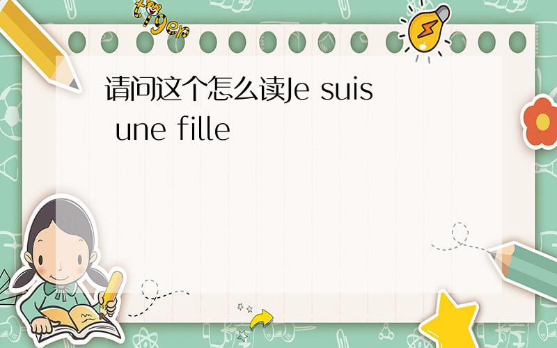 请问这个怎么读Je suis une fille