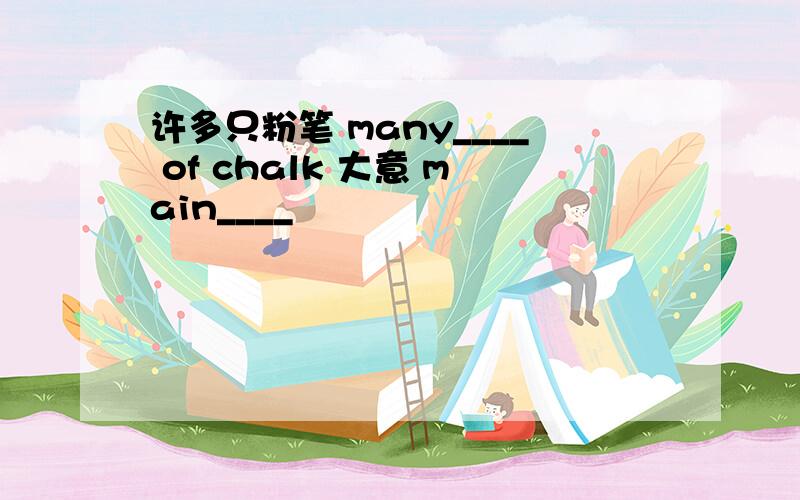 许多只粉笔 many____ of chalk 大意 main____