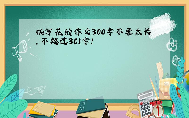 描写花的作文300字不要太长,不超过301字!